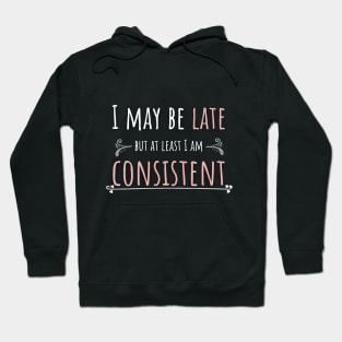 I May Be Late But At Least I'm Consistent Hoodie